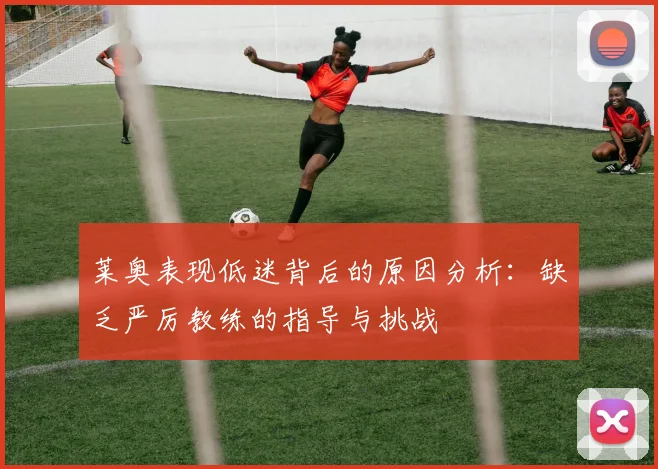 莱奥表现低迷背后的原因分析：缺乏严厉教练的指导与挑战
