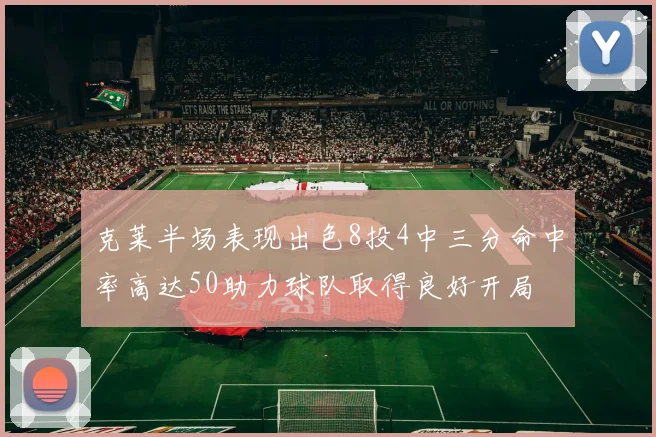 克莱半场表现出色8投4中三分命中率高达50助力球队取得良好开局