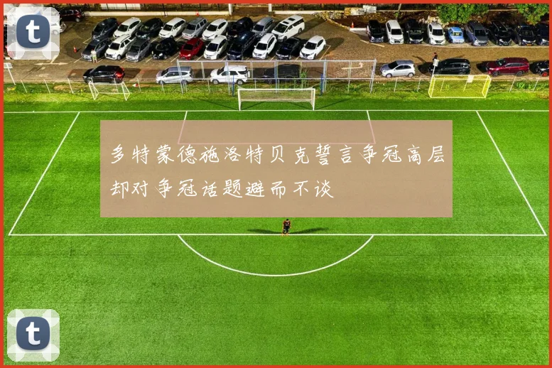 多特蒙德施洛特贝克誓言争冠高层却对争冠话题避而不谈