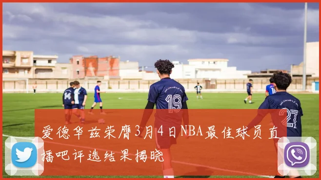 爱德华兹荣膺3月4日NBA最佳球员直播吧评选结果揭晓