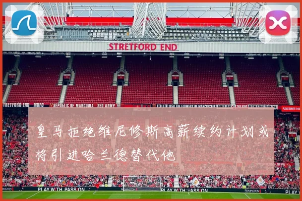 皇马拒绝维尼修斯高薪续约计划或将引进哈兰德替代他