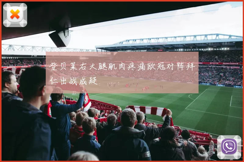 登贝莱右大腿肌肉疼痛欧冠对阵拜仁出战成疑