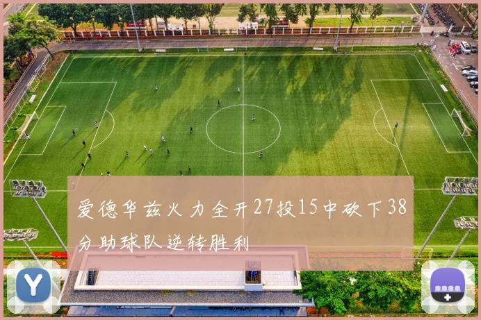 爱德华兹火力全开27投15中砍下38分助球队逆转胜利