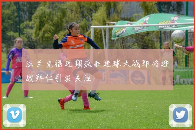 法兰克福近期疯狂进球大战即将迎战拜仁引发关注