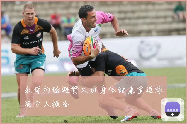 米奇约翰逊赞文班身体健康重返球场令人振奋