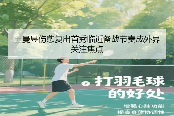王曼昱伤愈复出首秀临近备战节奏成外界关注焦点(LDSPORTS)